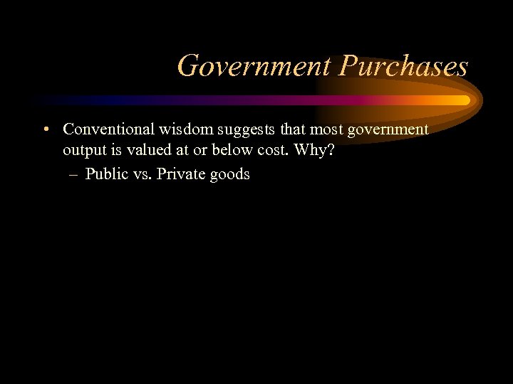 Government Purchases • Conventional wisdom suggests that most government output is valued at or