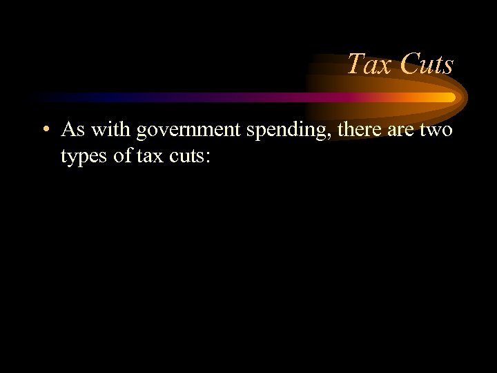 Tax Cuts • As with government spending, there are two types of tax cuts: