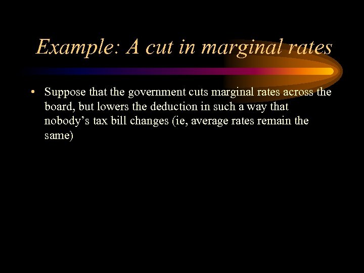 Example: A cut in marginal rates • Suppose that the government cuts marginal rates