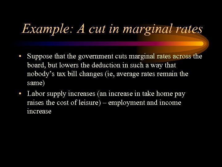 Example: A cut in marginal rates • Suppose that the government cuts marginal rates