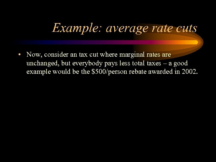 Example: average rate cuts • Now, consider an tax cut where marginal rates are