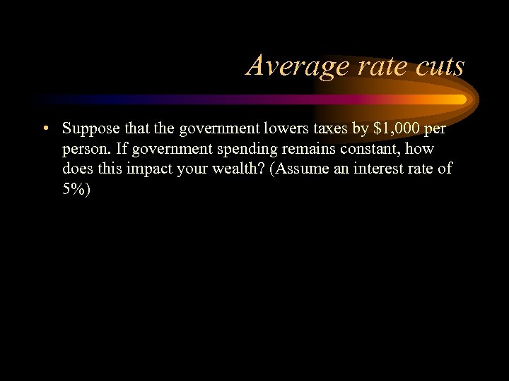 Average rate cuts • Suppose that the government lowers taxes by $1, 000 person.