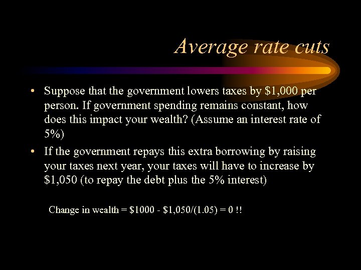 Average rate cuts • Suppose that the government lowers taxes by $1, 000 person.