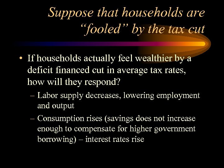 Suppose that households are “fooled” by the tax cut • If households actually feel