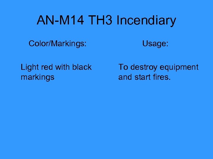 AN-M 14 TH 3 Incendiary Color/Markings: Light red with black markings Usage: To destroy