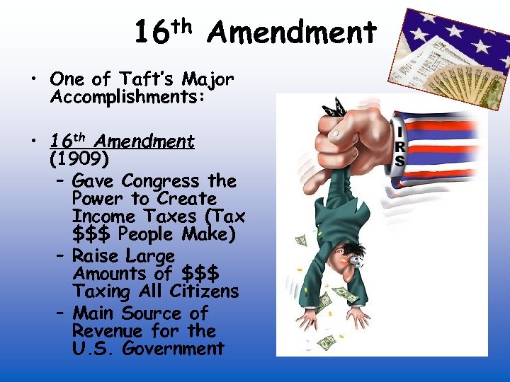 th 16 Amendment • One of Taft’s Major Accomplishments: • 16 th Amendment (1909)