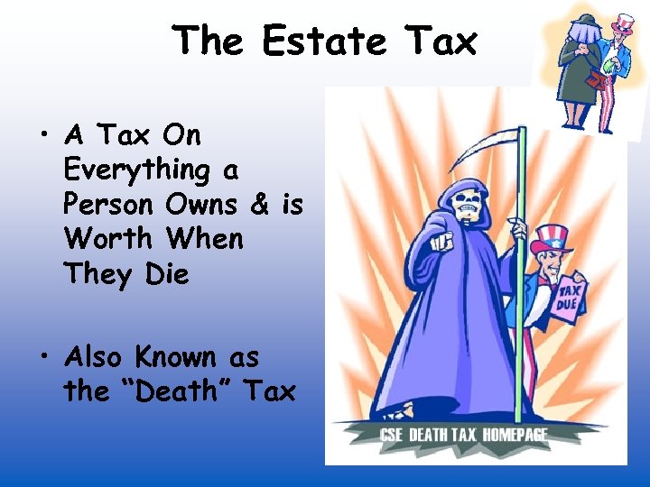 The Estate Tax • A Tax On Everything a Person Owns & is Worth