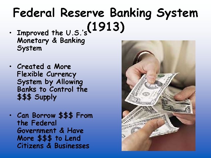 Federal Reserve Banking System (1913) • Improved the U. S. ’s Monetary & Banking