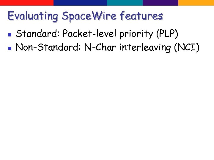 Evaluating Space. Wire features n n Standard: Packet-level priority (PLP) Non-Standard: N-Char interleaving (NCI)