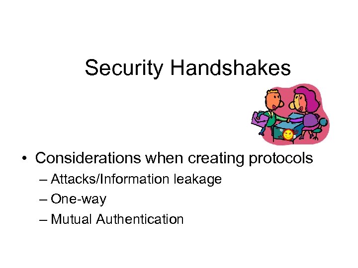Security Handshakes • Considerations when creating protocols – Attacks/Information leakage – One-way – Mutual