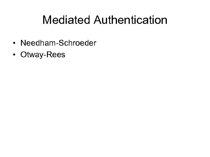 Mediated Authentication • Needham-Schroeder • Otway-Rees 