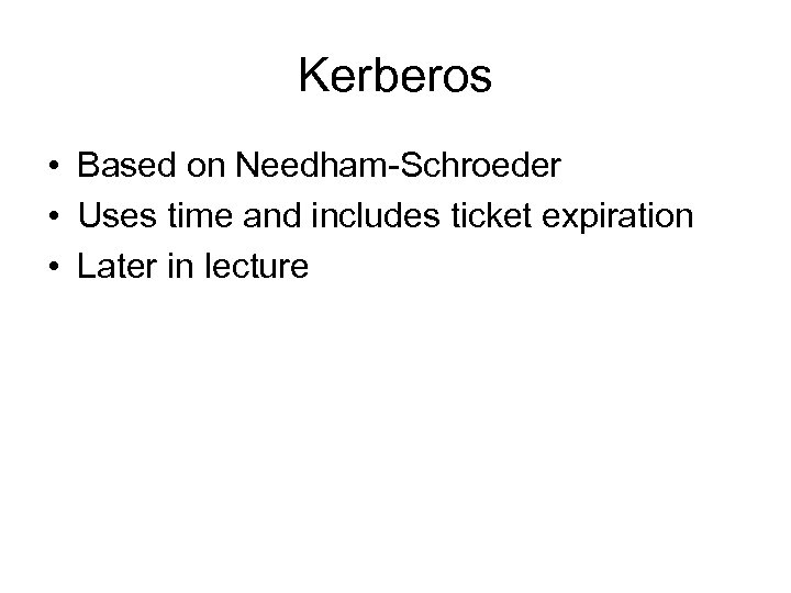 Kerberos • Based on Needham-Schroeder • Uses time and includes ticket expiration • Later