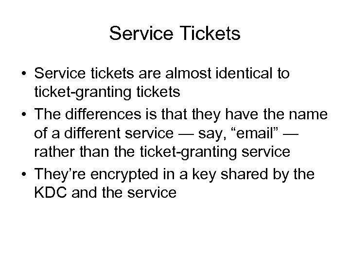 Service Tickets • Service tickets are almost identical to ticket-granting tickets • The differences