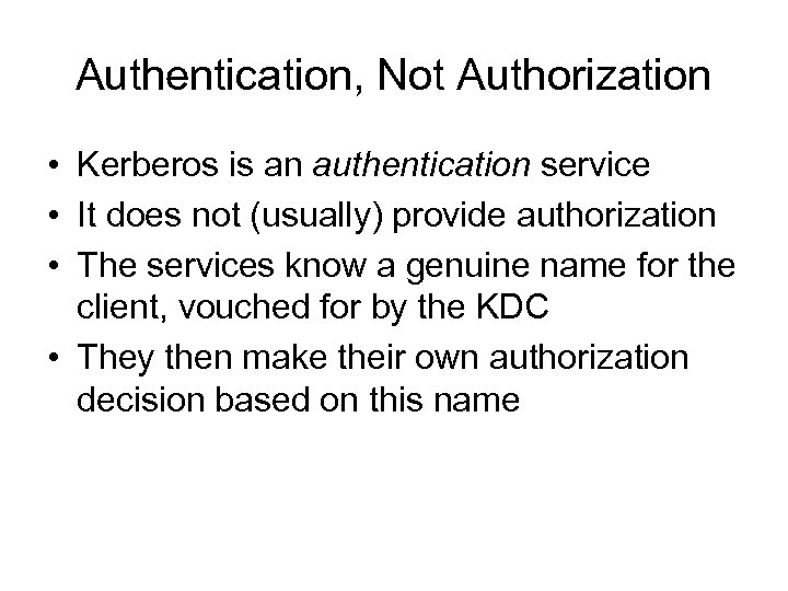 Authentication, Not Authorization • Kerberos is an authentication service • It does not (usually)