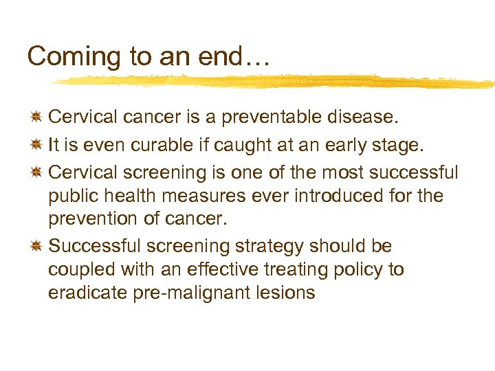 Coming to an end… Cervical cancer is a preventable disease. It is even curable