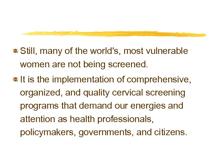 Still, many of the world's, most vulnerable women are not being screened. It is