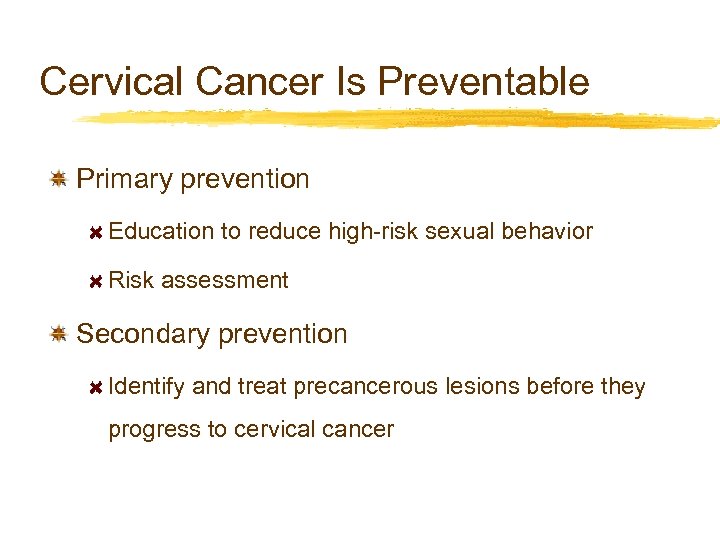 Cervical Cancer Is Preventable Primary prevention Education to reduce high-risk sexual behavior Risk assessment