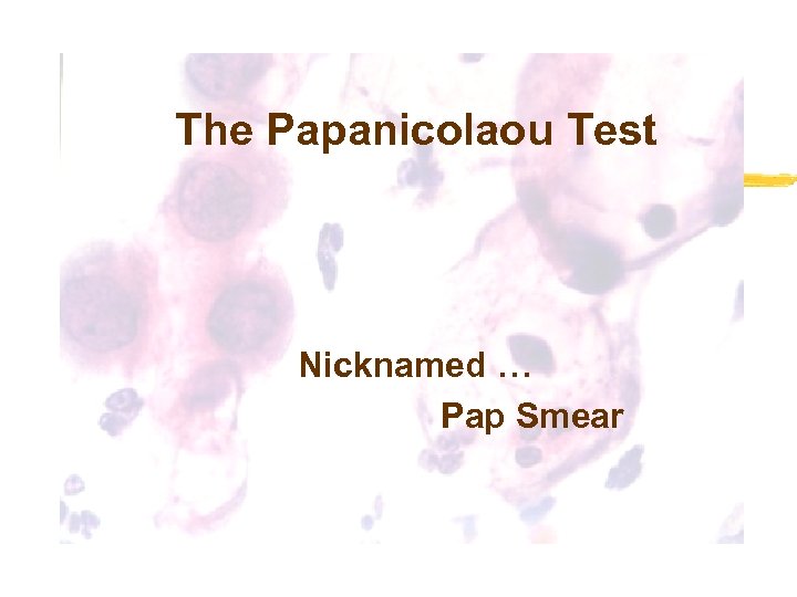 The Papanicolaou Test Nicknamed … Pap Smear 