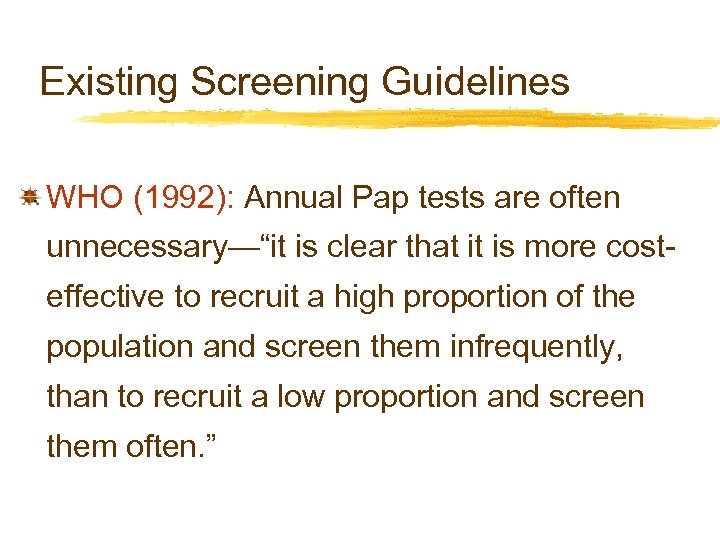 Existing Screening Guidelines WHO (1992): Annual Pap tests are often unnecessary—“it is clear that