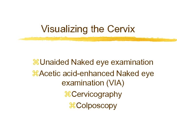 Visualizing the Cervix z. Unaided Naked eye examination z. Acetic acid-enhanced Naked eye examination