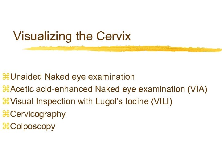 Visualizing the Cervix z. Unaided Naked eye examination z. Acetic acid-enhanced Naked eye examination
