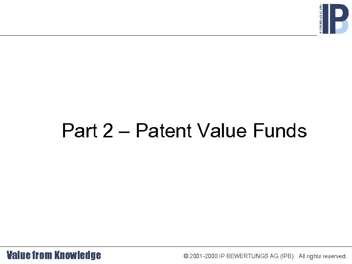 Part 2 – Patent Value Funds Value from Knowledge © 2001 -2008 IP BEWERTUNGS