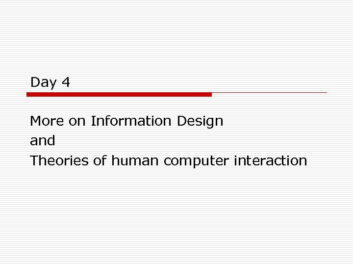 Day 4 More on Information Design and Theories of human computer interaction 