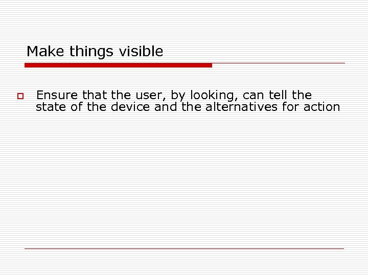 Make things visible o Ensure that the user, by looking, can tell the state