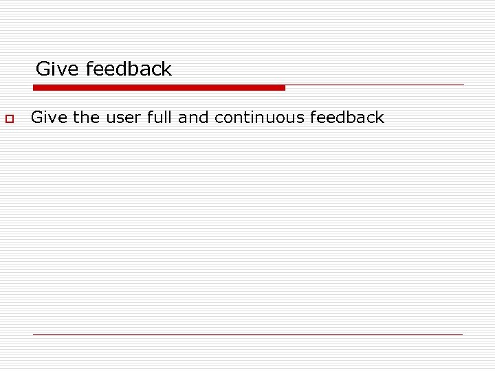 Give feedback o Give the user full and continuous feedback 