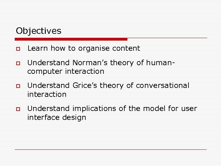 Objectives o o Learn how to organise content Understand Norman’s theory of humancomputer interaction