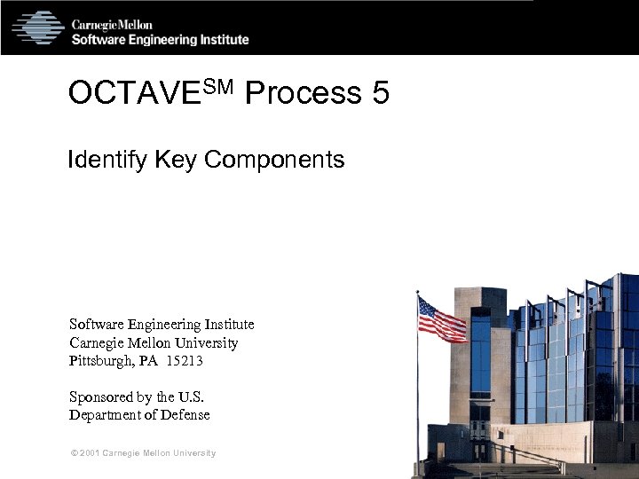 OCTAVESM Process 5 Identify Key Components Software Engineering Institute Carnegie Mellon University Pittsburgh, PA