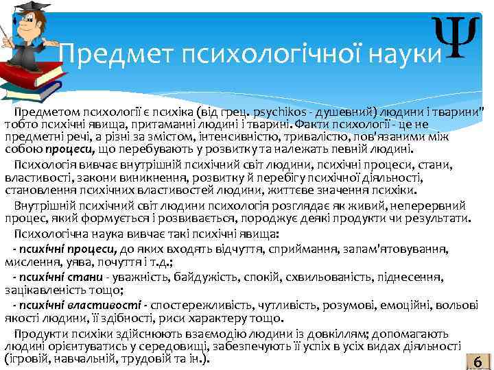  Предмет психологічної науки Предметом психології є психіка (від грец. psychikos - душевний) людини