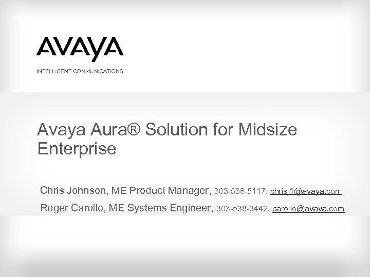 Avaya Aura® Solution for Midsize Enterprise Chris Johnson, ME Product Manager, 303 -538 -5117,