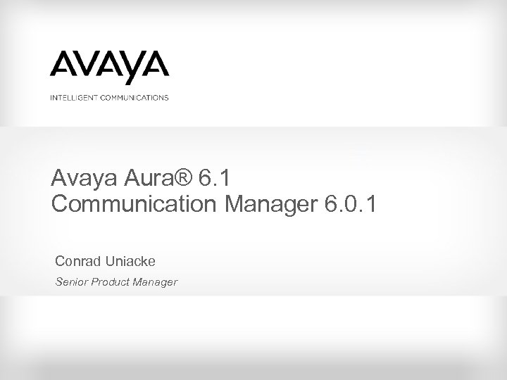 Avaya Aura® 6. 1 Communication Manager 6. 0. 1 Conrad Uniacke Senior Product Manager