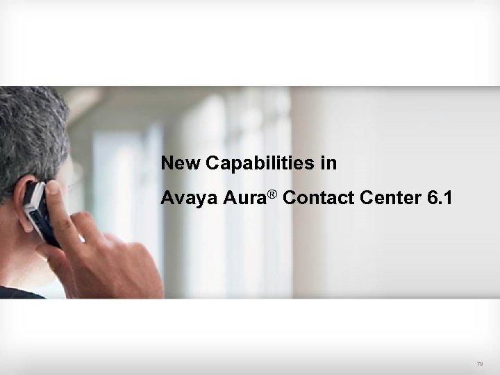 New Capabilities in Avaya Aura® Contact Center 6. 1 79 79 