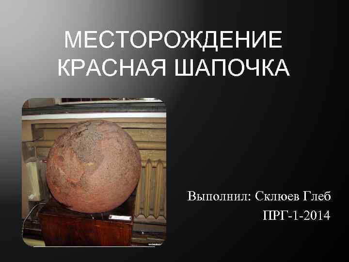 МЕСТОРОЖДЕНИЕ КРАСНАЯ ШАПОЧКА Выполнил: Склюев Глеб ПРГ-1 -2014 