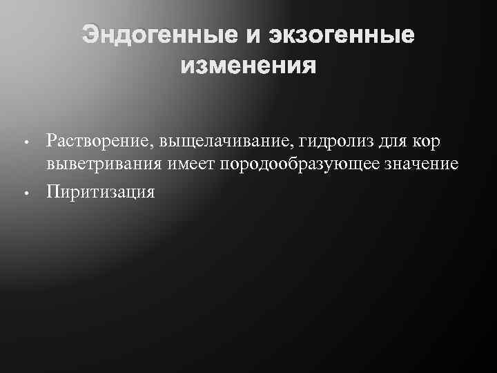 Эндогенные и экзогенные изменения • • Растворение, выщелачивание, гидролиз для кор выветривания имеет породообразующее