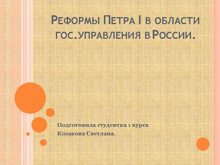 РЕФОРМЫ ПЕТРА I В ОБЛАСТИ ГОС. УПРАВЛЕНИЯ В РОССИИ. Подготовила студентка 1 курса Козакова