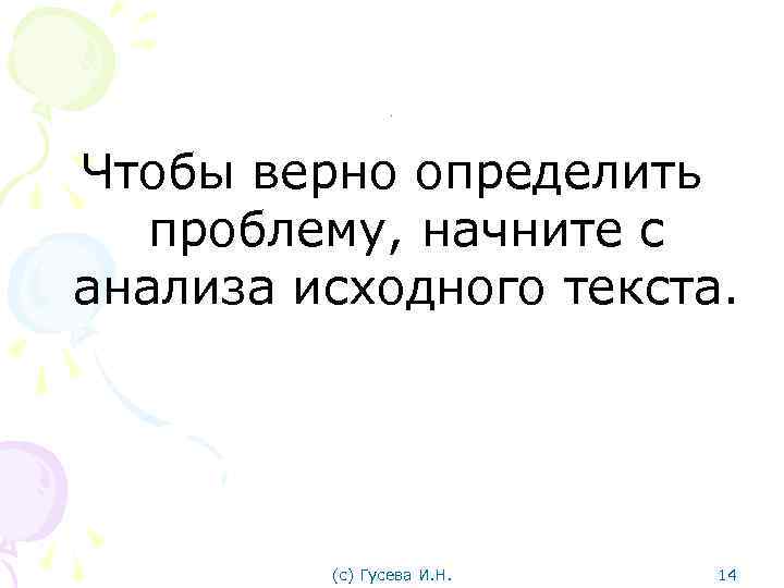 . Чтобы верно определить проблему, начните с анализа исходного текста. (с) Гусева И. Н.