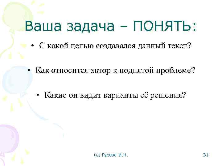 Ваша задача – ПОНЯТЬ: • С какой целью создавался данный текст? • Как относится