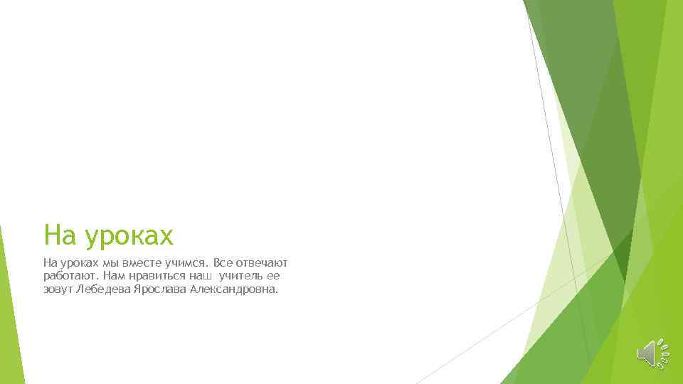 На уроках мы вместе учимся. Все отвечают работают. Нам нравиться наш учитель ее зовут