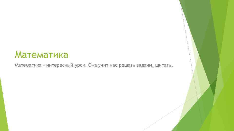 Математика – интересный урок. Она учит нас решать задачи, щитать. 