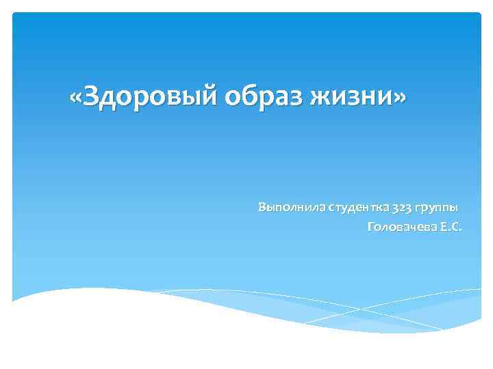  «Здоровый образ жизни» Выполнила студентка 323 группы Головачева Е. С. 