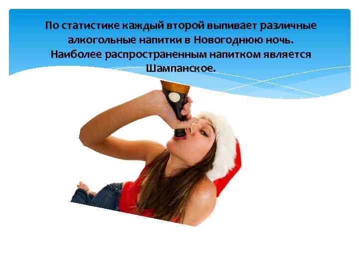 По статистике каждый второй выпивает различные алкогольные напитки в Новогоднюю ночь. Наиболее распространенным напитком