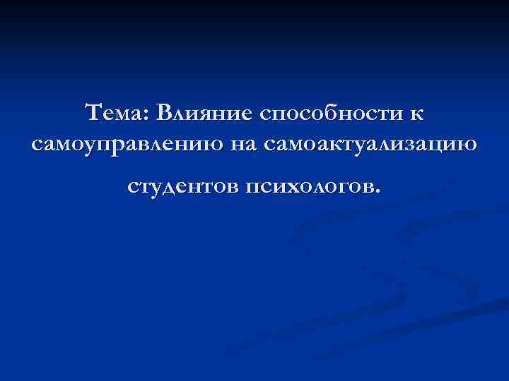 Тема: Влияние способности к самоуправлению на самоактуализацию студентов психологов. 