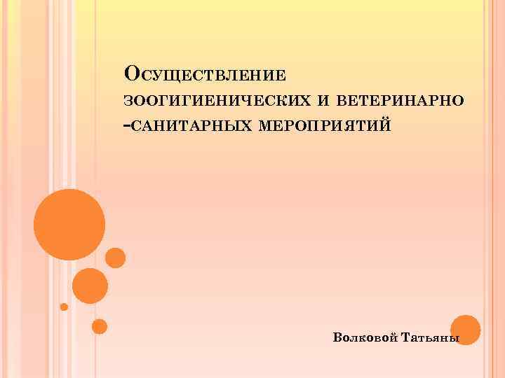 ОСУЩЕСТВЛЕНИЕ ЗООГИГИЕНИЧЕСКИХ И ВЕТЕРИНАРНО -САНИТАРНЫХ МЕРОПРИЯТИЙ Волковой Татьяны 