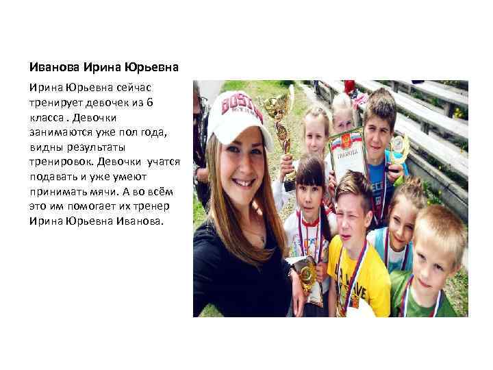 Иванова Ирина Юрьевна сейчас тренирует девочек из 6 класса. Девочки занимаются уже пол года,