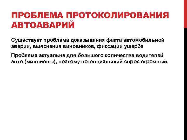 ПРОБЛЕМА ПРОТОКОЛИРОВАНИЯ АВТОАВАРИЙ Существует проблема доказывания факта автомобильной аварии, выяснения виновников, фиксации ущерба Проблема