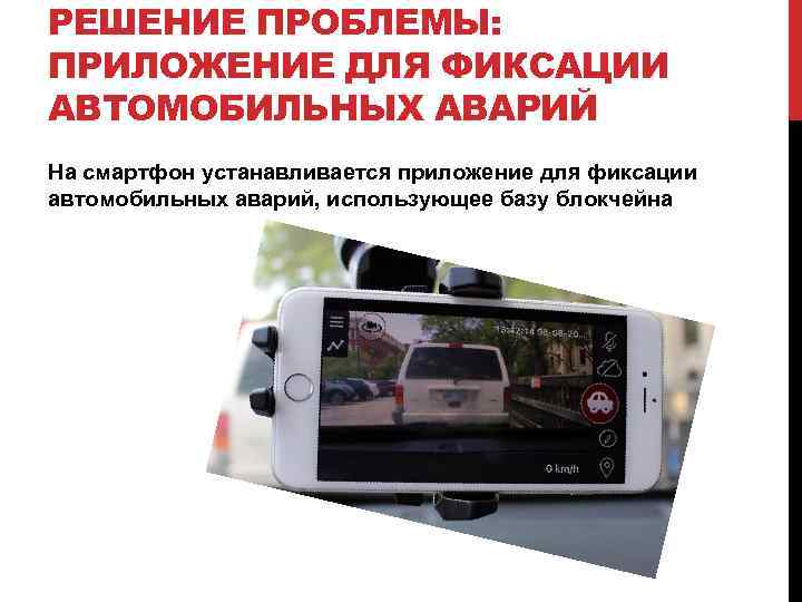 РЕШЕНИЕ ПРОБЛЕМЫ: ПРИЛОЖЕНИЕ ДЛЯ ФИКСАЦИИ АВТОМОБИЛЬНЫХ АВАРИЙ На смартфон устанавливается приложение для фиксации автомобильных