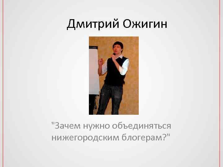 Дмитрий Ожигин "Зачем нужно объединяться нижегородским блогерам? " 